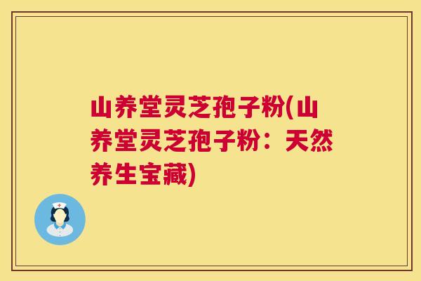 山养堂灵芝孢子粉(山养堂灵芝孢子粉:天然养生宝藏) 第1张 山养堂灵芝孢子粉(山养堂灵芝孢子粉:天然养生宝藏) 第1张