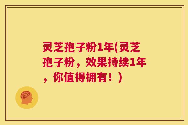 灵芝孢子粉1年(灵芝孢子粉,效果持续1年,你值得拥有!) 第1张 灵芝孢子粉1年(灵芝孢子粉,效果持续1年,你值得拥有!) 第1张