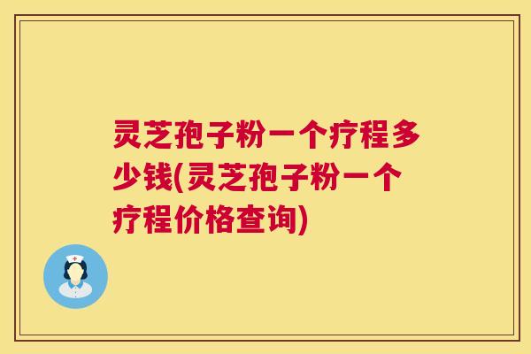 灵芝孢子粉一个疗程多少钱(灵芝孢子粉一个疗程价格查询) 第1张 灵芝孢子粉一个疗程多少钱(灵芝孢子粉一个疗程价格查询) 第1张