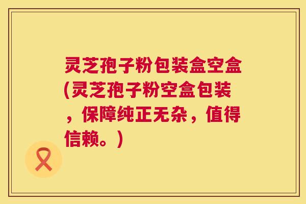 灵芝孢子粉包装盒空盒(灵芝孢子粉空盒包装，保障纯正无杂，值得信赖。)  第1张
