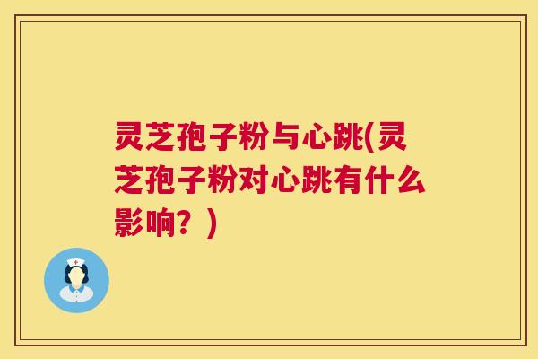 灵芝孢子粉与心跳(灵芝孢子粉对心跳有什么影响?) 第1张 灵芝孢子粉与心跳(灵芝孢子粉对心跳有什么影响?) 第1张