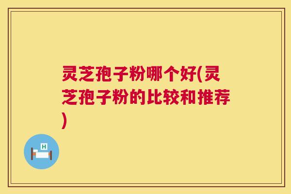 灵芝孢子粉哪个好(灵芝孢子粉的比较和推荐) 第1张 灵芝孢子粉哪个好(灵芝孢子粉的比较和推荐) 第1张