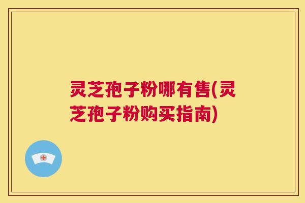 灵芝孢子粉哪有售(灵芝孢子粉购买指南) 第1张 灵芝孢子粉哪有售(灵芝孢子粉购买指南) 第1张