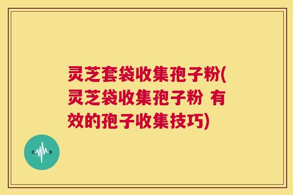 灵芝套袋收集孢子粉(灵芝袋收集孢子粉 有效的孢子收集技巧) 第1张 灵芝套袋收集孢子粉(灵芝袋收集孢子粉 有效的孢子收集技巧) 第1张