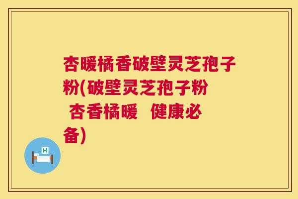 杏暖橘香破壁灵芝孢子粉(破壁灵芝孢子粉 杏香橘暖 健康必备) 第1张 杏暖橘香破壁灵芝孢子粉(破壁灵芝孢子粉 杏香橘暖 健康必备) 第1张