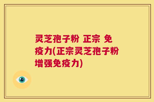灵芝孢子粉 正宗 免疫力(正宗灵芝孢子粉增强免疫力) 第1张 灵芝孢子粉 正宗 免疫力(正宗灵芝孢子粉增强免疫力) 第1张