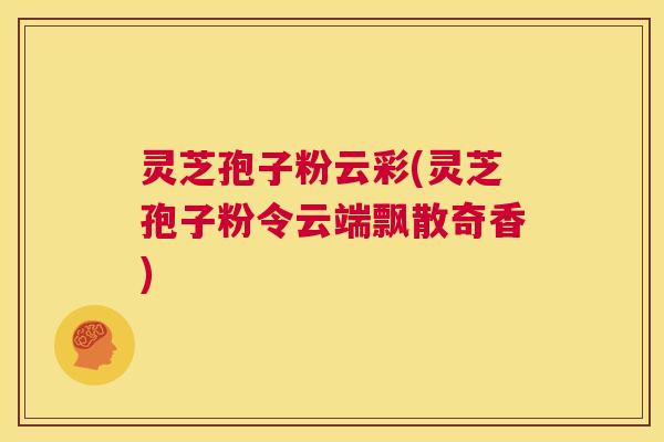 灵芝孢子粉云彩(灵芝孢子粉令云端飘散奇香) 第1张 灵芝孢子粉云彩(灵芝孢子粉令云端飘散奇香) 第1张