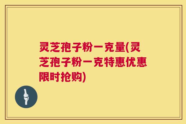 灵芝孢子粉一克量(灵芝孢子粉一克特惠优惠限时抢购) 第1张 灵芝孢子粉一克量(灵芝孢子粉一克特惠优惠限时抢购) 第1张