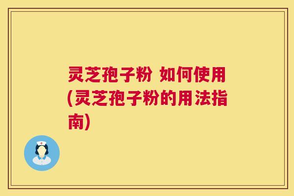 灵芝孢子粉 如何使用(灵芝孢子粉的用法指南) 第1张 灵芝孢子粉 如何使用(灵芝孢子粉的用法指南) 第1张