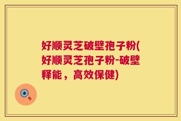 好顺灵芝破壁孢子粉(好顺灵芝孢子粉-破壁释能,高效保健) 第1张 好顺灵芝破壁孢子粉(好顺灵芝孢子粉-破壁释能,高效保健) 第1张