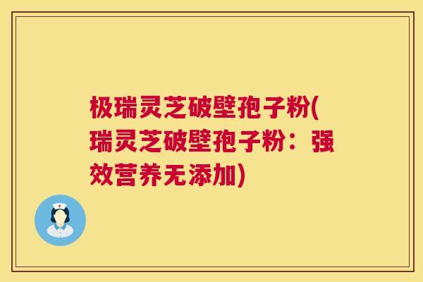 极瑞灵芝破壁孢子粉(瑞灵芝破壁孢子粉：强效营养无添加)  第1张