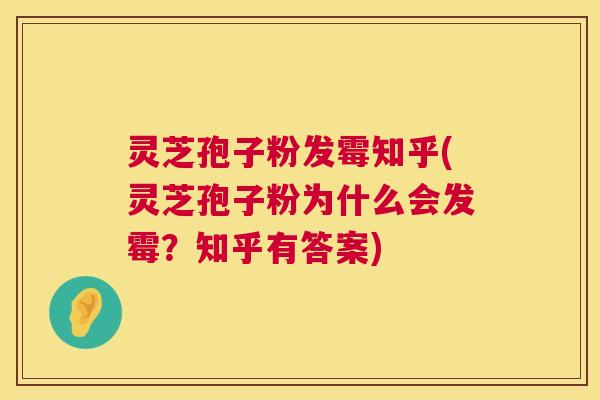 灵芝孢子粉发霉知乎(灵芝孢子粉为什么会发霉?知乎有答案) 第1张 灵芝孢子粉发霉知乎(灵芝孢子粉为什么会发霉?知乎有答案) 第1张
