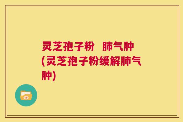 灵芝孢子粉 肺气肿(灵芝孢子粉缓解肺气肿) 第1张 灵芝孢子粉 肺气肿(灵芝孢子粉缓解肺气肿) 第1张