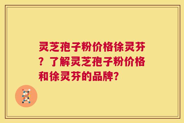 灵芝孢子粉价格徐灵芬?了解灵芝孢子粉价格和徐灵芬的品牌? 第1张 灵芝孢子粉价格徐灵芬?了解灵芝孢子粉价格和徐灵芬的品牌? 第1张