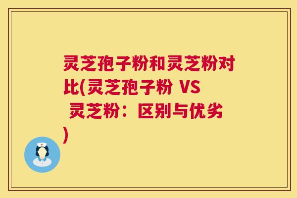 灵芝孢子粉和灵芝粉对比(灵芝孢子粉 VS 灵芝粉:区别与优劣) 第1张 灵芝孢子粉和灵芝粉对比(灵芝孢子粉 VS 灵芝粉:区别与优劣) 第1张