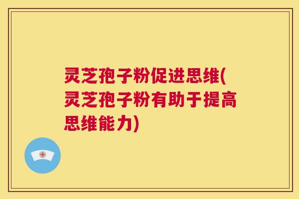 灵芝孢子粉促进思维(灵芝孢子粉有助于提高思维能力) 第1张 灵芝孢子粉促进思维(灵芝孢子粉有助于提高思维能力) 第1张