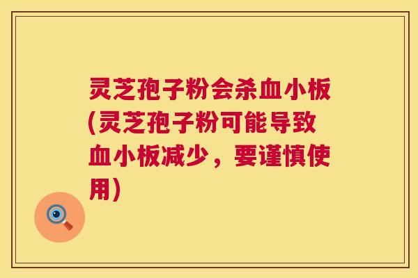 灵芝孢子粉会杀血小板(灵芝孢子粉可能导致血小板减少,要谨慎使用) 第1张 灵芝孢子粉会杀血小板(灵芝孢子粉可能导致血小板减少,要谨慎使用) 第1张