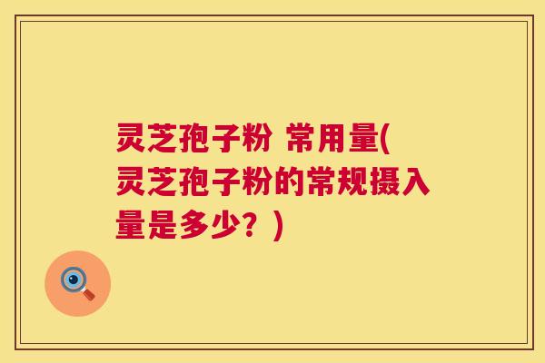 灵芝孢子粉 常用量(灵芝孢子粉的常规摄入量是多少?) 第1张 灵芝孢子粉 常用量(灵芝孢子粉的常规摄入量是多少?) 第1张