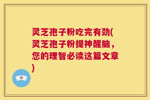 灵芝孢子粉吃完有劲(灵芝孢子粉提神醒脑,您的理智必读这篇文章) 第1张 灵芝孢子粉吃完有劲(灵芝孢子粉提神醒脑,您的理智必读这篇文章) 第1张