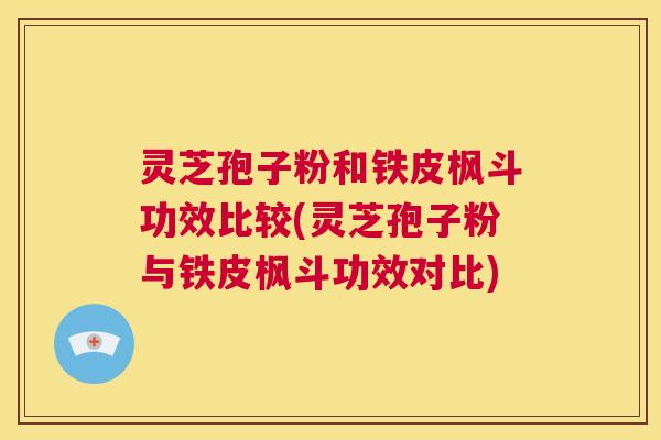 灵芝孢子粉和铁皮枫斗功效比较(灵芝孢子粉与铁皮枫斗功效对比)  第1张