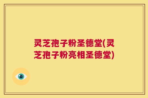 灵芝孢子粉圣德堂(灵芝孢子粉亮相圣德堂) 第1张 灵芝孢子粉圣德堂(灵芝孢子粉亮相圣德堂) 第1张