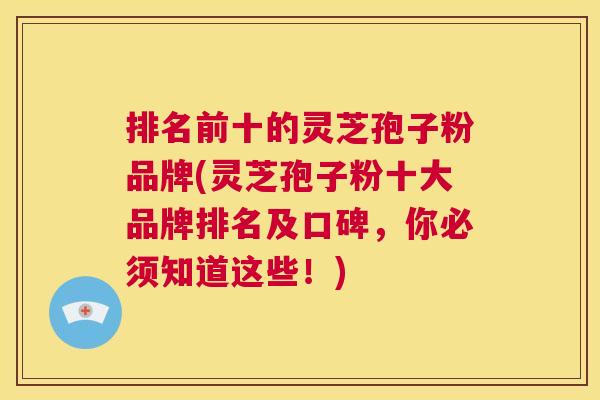 排名前十的灵芝孢子粉品牌(灵芝孢子粉十大品牌排名及口碑,你必须知道这些!) 第1张 排名前十的灵芝孢子粉品牌(灵芝孢子粉十大品牌排名及口碑,你必须知道这些!) 第1张