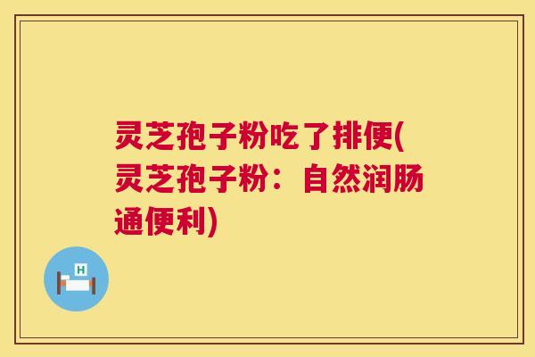 灵芝孢子粉吃了排便(灵芝孢子粉：自然润肠通便利)  第1张