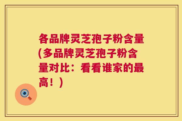 各品牌灵芝孢子粉含量(多品牌灵芝孢子粉含量对比:看看谁家的最高!) 第1张 各品牌灵芝孢子粉含量(多品牌灵芝孢子粉含量对比:看看谁家的最高!) 第1张