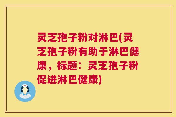 灵芝孢子粉对淋巴(灵芝孢子粉有助于淋巴健康，标题：灵芝孢子粉促进淋巴健康)  第1张