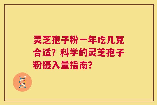 灵芝孢子粉一年吃几克合适?科学的灵芝孢子粉摄入量指南? 第1张 灵芝孢子粉一年吃几克合适?科学的灵芝孢子粉摄入量指南? 第1张