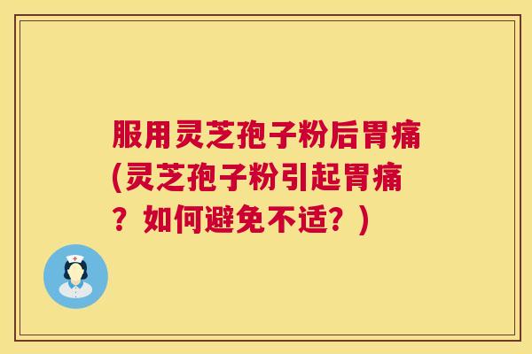 服用灵芝孢子粉后胃痛(灵芝孢子粉引起胃痛?如何避免不适?) 第1张 服用灵芝孢子粉后胃痛(灵芝孢子粉引起胃痛?如何避免不适?) 第1张