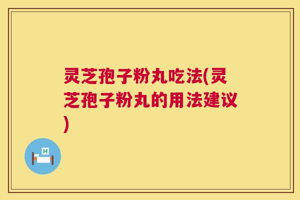 灵芝孢子粉丸吃法(灵芝孢子粉丸的用法建议) 第1张 灵芝孢子粉丸吃法(灵芝孢子粉丸的用法建议) 第1张