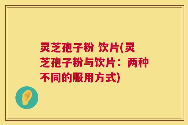 灵芝孢子粉 饮片(灵芝孢子粉与饮片:两种不同的服用方式) 第1张 灵芝孢子粉 饮片(灵芝孢子粉与饮片:两种不同的服用方式) 第1张