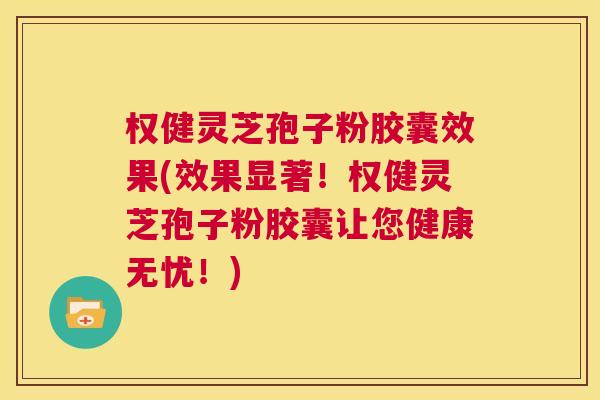 权健灵芝孢子粉胶囊效果(效果显著!权健灵芝孢子粉胶囊让您健康无忧!) 第1张 权健灵芝孢子粉胶囊效果(效果显著!权健灵芝孢子粉胶囊让您健康无忧!) 第1张