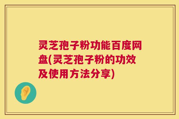 灵芝孢子粉功能百度网盘(灵芝孢子粉的功效及使用方法分享)  第1张