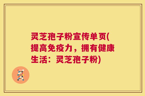 灵芝孢子粉宣传单页(提高免疫力，拥有健康生活：灵芝孢子粉)  第1张