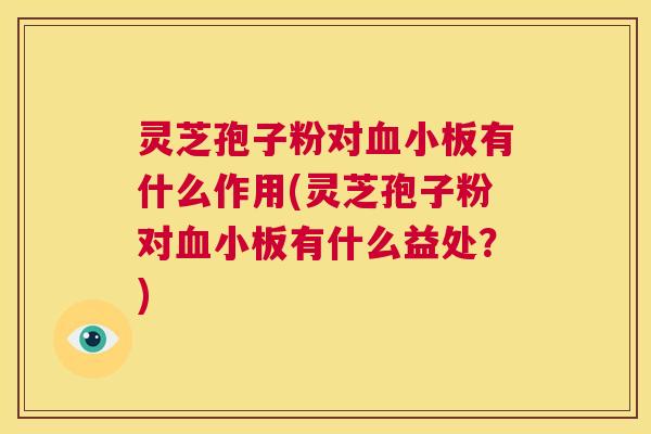 灵芝孢子粉对血小板有什么作用(灵芝孢子粉对血小板有什么益处?) 第1张 灵芝孢子粉对血小板有什么作用(灵芝孢子粉对血小板有什么益处?) 第1张