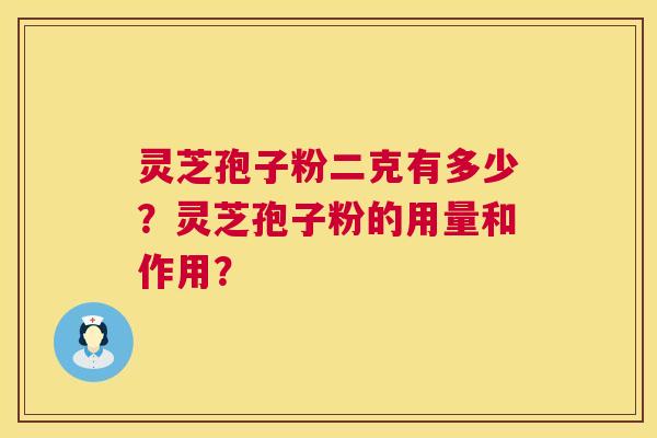 灵芝孢子粉二克有多少?灵芝孢子粉的用量和作用? 第1张 灵芝孢子粉二克有多少?灵芝孢子粉的用量和作用? 第1张