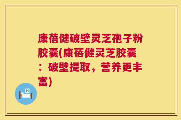 康蓓健破壁灵芝孢子粉胶囊(康蓓健灵芝胶囊:破壁提取,营养更丰富) 第1张 康蓓健破壁灵芝孢子粉胶囊(康蓓健灵芝胶囊:破壁提取,营养更丰富) 第1张