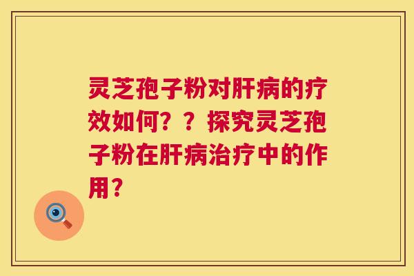 灵芝孢子粉对肝病的疗效如何??探究灵芝孢子粉在肝病治疗中的作用? 第1张 灵芝孢子粉对肝病的疗效如何??探究灵芝孢子粉在肝病治疗中的作用? 第1张