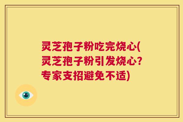 灵芝孢子粉吃完烧心(灵芝孢子粉引发烧心?专家支招避免不适) 第1张 灵芝孢子粉吃完烧心(灵芝孢子粉引发烧心?专家支招避免不适) 第1张