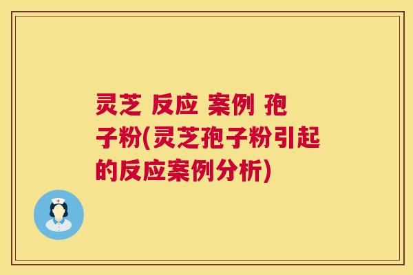 灵芝 反应 案例 孢子粉(灵芝孢子粉引起的反应案例分析) 第1张 灵芝 反应 案例 孢子粉(灵芝孢子粉引起的反应案例分析) 第1张