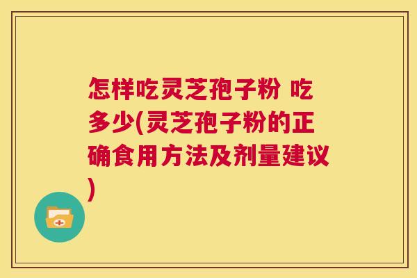 怎样吃灵芝孢子粉 吃多少(灵芝孢子粉的正确食用方法及剂量建议) 第1张 怎样吃灵芝孢子粉 吃多少(灵芝孢子粉的正确食用方法及剂量建议) 第1张