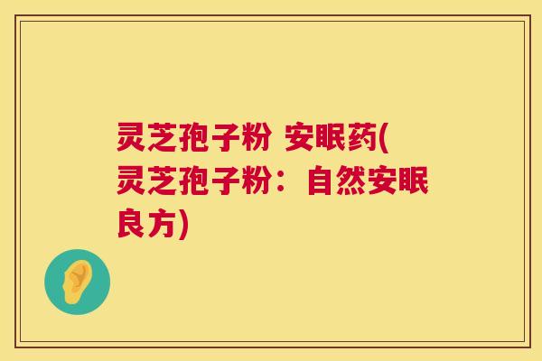 灵芝孢子粉 安眠药(灵芝孢子粉:自然安眠良方) 第1张 灵芝孢子粉 安眠药(灵芝孢子粉:自然安眠良方) 第1张
