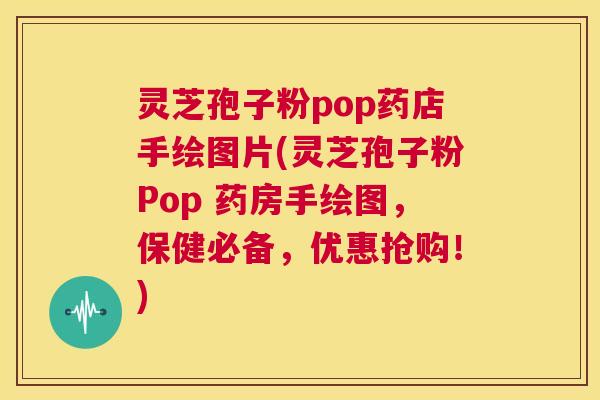 灵芝孢子粉pop药店手绘图片(灵芝孢子粉Pop 药房手绘图,保健必备,优惠抢购!) 第1张 灵芝孢子粉pop药店手绘图片(灵芝孢子粉Pop 药房手绘图,保健必备,优惠抢购!) 第1张