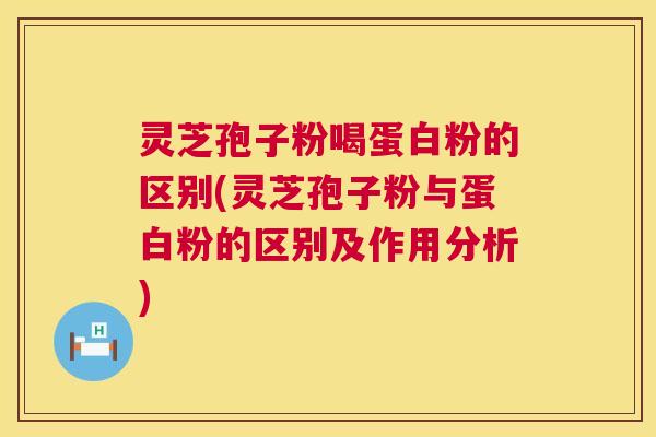 灵芝孢子粉喝蛋白粉的区别(灵芝孢子粉与蛋白粉的区别及作用分析) 第1张 灵芝孢子粉喝蛋白粉的区别(灵芝孢子粉与蛋白粉的区别及作用分析) 第1张