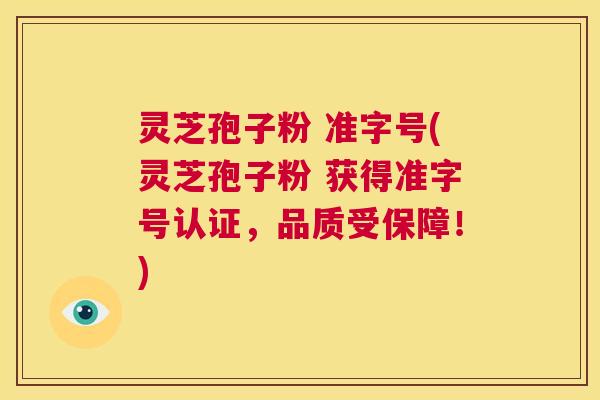 灵芝孢子粉 准字号(灵芝孢子粉 获得准字号认证，品质受保障！)  第1张