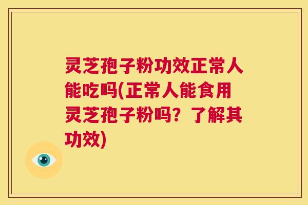 灵芝孢子粉功效正常人能吃吗(正常人能食用灵芝孢子粉吗?了解其功效) 第1张 灵芝孢子粉功效正常人能吃吗(正常人能食用灵芝孢子粉吗?了解其功效) 第1张