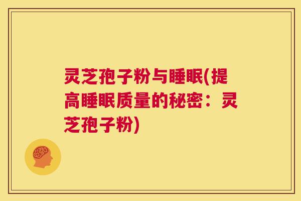 灵芝孢子粉与睡眠(提高睡眠质量的秘密:灵芝孢子粉) 第1张 灵芝孢子粉与睡眠(提高睡眠质量的秘密:灵芝孢子粉) 第1张