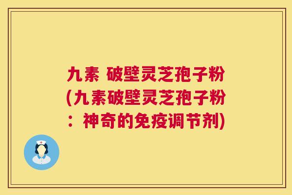 九素 破壁灵芝孢子粉(九素破壁灵芝孢子粉:神奇的免疫调节剂) 第1张 九素 破壁灵芝孢子粉(九素破壁灵芝孢子粉:神奇的免疫调节剂) 第1张